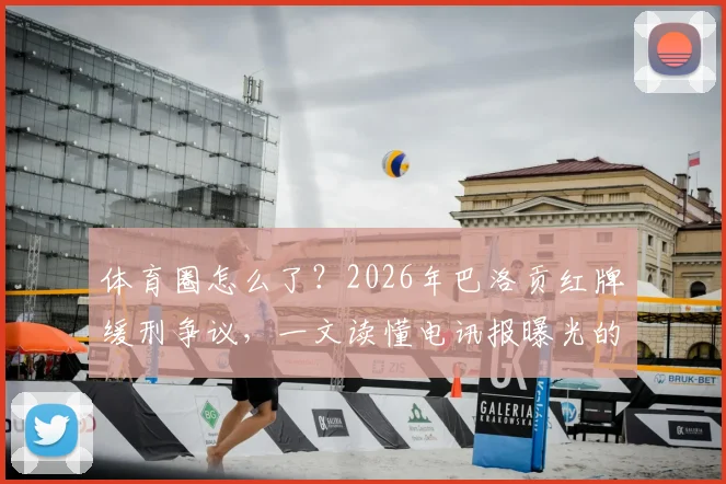 体育圈怎么了？2026年巴洛贡红牌缓刑争议，一文读懂电讯报曝光的规则与公信力乱象