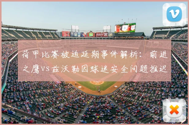 荷甲比赛被迫延期事件解析:前进之鹰vs兹沃勒因球迷安全问题推迟,球场秩序管理引关注