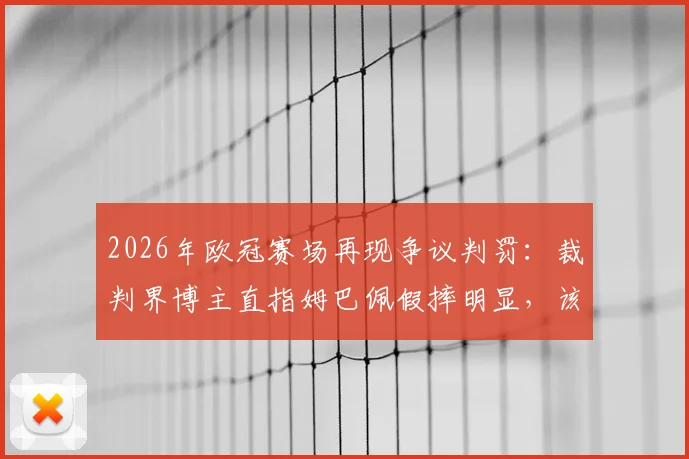 2026年欧冠赛场再现争议判罚：裁判界博主直指姆巴佩假摔明显，该吃黄牌而非获点球