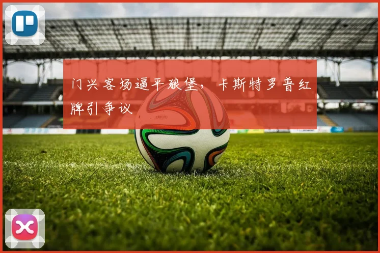 门兴客场逼平狼堡，卡斯特罗普红牌引争议