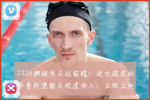2026挪超焦点战前瞻:进攻稳定的萨普斯堡能否趁虚而入,击败上轮遭遇5球惨败的博德闪耀?