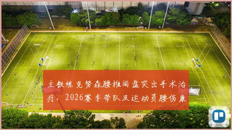 主教练克努森腰椎间盘突出手术治疗,2026赛季带队及运动员腰伤康复指南