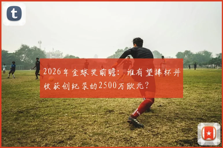 2026年金球奖前瞻：谁有望捧杯并收获创纪录的2500万欧元？