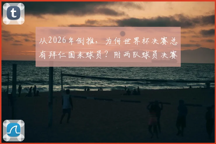 从2026年倒推,为何世界杯决赛总有拜仁国米球员?附两队球员决赛全记录名单