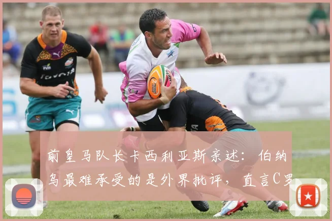 前皇马队长卡西利亚斯亲述：伯纳乌最难承受的是外界批评，直言C罗是21世纪队史最佳