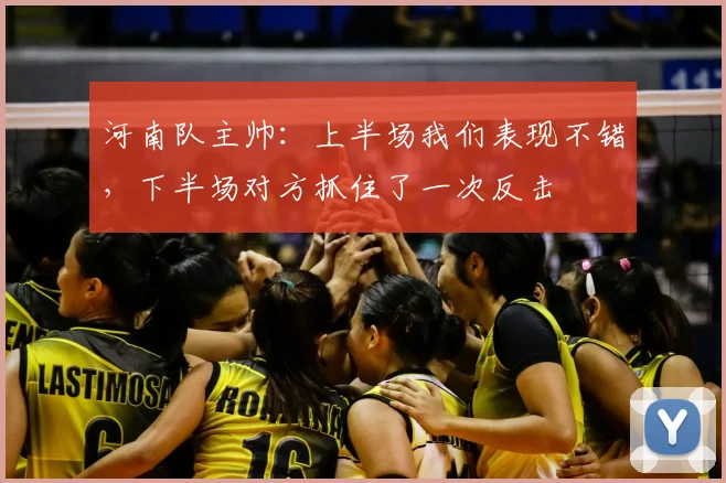 河南队主帅：上半场我们表现不错，下半场对方抓住了一次反击
