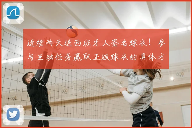 连续两天送西班牙人签名球衣!参与互动任务赢取正版球衣的具体方法揭秘