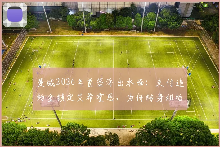 曼城2026年首签浮出水面：支付违约金锁定艾希霍恩，为何转身租给勒沃库森？解析球员水平与位置
