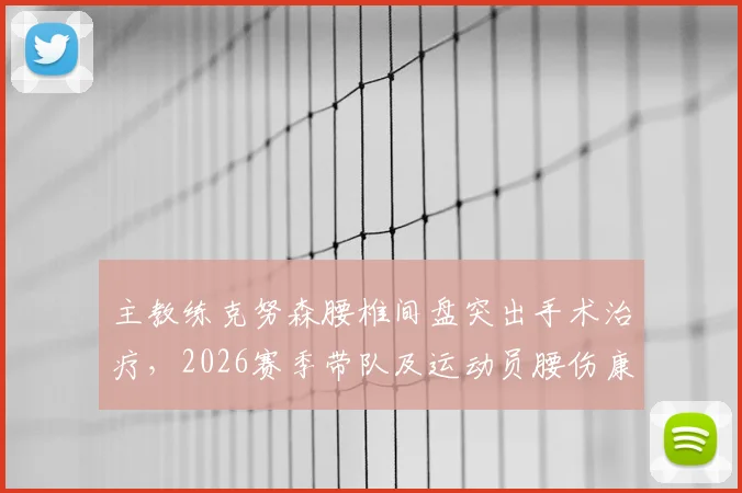 主教练克努森腰椎间盘突出手术治疗，2026赛季带队及运动员腰伤康复指南